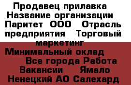 Продавец прилавка › Название организации ­ Паритет, ООО › Отрасль предприятия ­ Торговый маркетинг › Минимальный оклад ­ 28 000 - Все города Работа » Вакансии   . Ямало-Ненецкий АО,Салехард г.